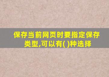 保存当前网页时要指定保存类型,可以有( )种选择